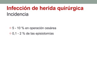 Infección de herida quirúrgica
Incidencia
o 5 - 10 % en operación cesárea
o 0,1 - 2 % de las episiotomías
 