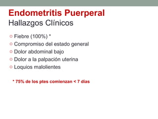 Endometritis Puerperal
Hallazgos Clínicos
o Fiebre (100%) *
o Compromiso del estado general
o Dolor abdominal bajo
o Dolor a la palpación uterina
o Loquios malolientes
* 75% de los ptes comienzan < 7 días
 