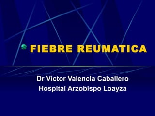 FIEBRE REUMATICA Dr Vìctor Valencia Caballero Hospital Arzobispo Loayza 
