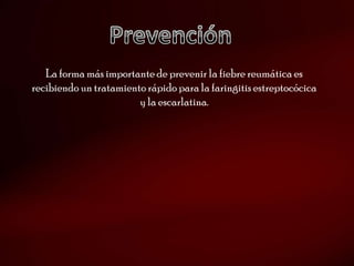 La forma más importante de prevenir la fiebre reumática es
recibiendo un tratamiento rápido para la faringitis estreptocócica
                        y la escarlatina.
 