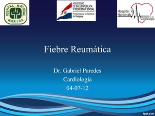 Fiebre Reumática

  Dr. Gabriel Paredes
      Cardiología
       04-07-12
 