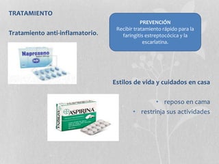 TRATAMIENTO
Tratamiento anti-inflamatorio.
Estilos de vida y cuidados en casa
• reposo en cama
• restrinja sus actividades
PREVENCIÓN
Recibir tratamiento rápido para la
faringitis estreptocócica y la
escarlatina.
 