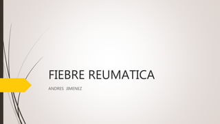 FIEBRE REUMATICA
ANDRES JIMENEZ
 