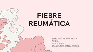 FIEBRE
REUMÁTICA
PÈREZ MAGAÑA JOY VALENTINA
MED-504
INFECTOLOGÌA
DRA.DAYANIRA ORTEGA MORENO
 