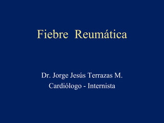 Fiebre Reumática
Dr. Jorge Jesús Terrazas M.
Cardiólogo - Internista
 