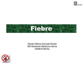 Fiebre

Sandra Milena Acevedo Rueda
MD Residente Medicina Interna
      UNAB-FOSCAL
 