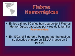 • En los últimos 50 años han aparecido 4 Fiebres
  Hemorrágicas causadas por virus de la familia
                   Arenaviridae.

• En 1993, el Síndrome Pulmonar por hantavirus,
    se describe primero en EEUU y luego en 6
                     países.
 