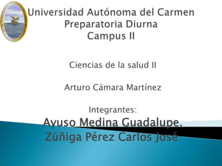 Ciencias de la salud II
Arturo Cámara Martínez
Integrantes:
Ayuso Medina Guadalupe.
Zúñiga Pérez Carlos José.
 