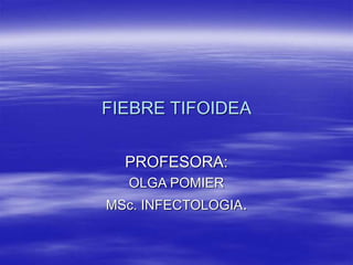 FIEBRE TIFOIDEA
PROFESORA:
OLGA POMIER
MSc. INFECTOLOGIA.
 