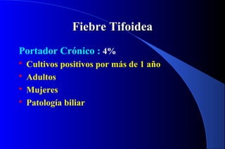 Fiebre TifoideaFiebre Tifoidea
Portador Crónico : 4%
 Cultivos positivos por más de 1 año
 Adultos
 Mujeres
 Patología biliar
 