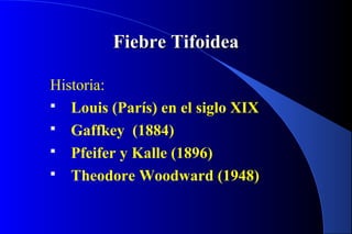 Fiebre TifoideaFiebre Tifoidea
Historia:
 Louis (París) en el siglo XIX
 Gaffkey (1884)
 Pfeifer y Kalle (1896)
 Theodore Woodward (1948)
 