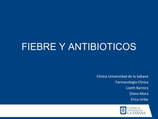 FIEBRE Y ANTIBIOTICOS

             Clinica Universidad de la Sabana
                         Farmacologia Clinica
                               Lizeth Barrera
                                  Diana Mora
                                   Erica Uribe
 