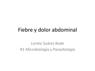 Fiebre y dolor abdominal
Loreto Suárez Bode
R1 Microbiología y Parasitología
 