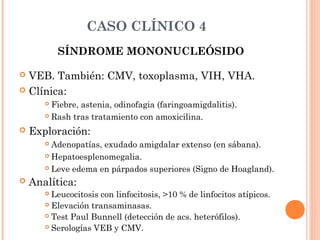 CASO CLÍNICO 4
SÍNDROME MONONUCLEÓSIDO
 Complicaciones:
 Dificultad respiratoria grave.
 Rotura esplénica.
 Alteracion...