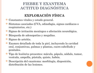 FIEBRE Y EXANTEMA
ACTITUD DIAGNÓSTICA
EXPLORACIÓN FÍSICA
 Constantes vitales y estado general.
 Síntomas asociados (CVA,...