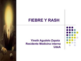 FIEBRE Y RASH
Yineth Agudelo Zapata
Residente Medicina interna
UdeA
 