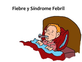 Fiebre y Síndrome Febril
 