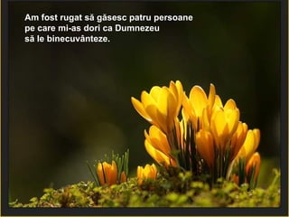 Am fost rugat să găsesc patru persoane  pe care mi-as dori ca Dumnezeu  să le binecuvânteze.  