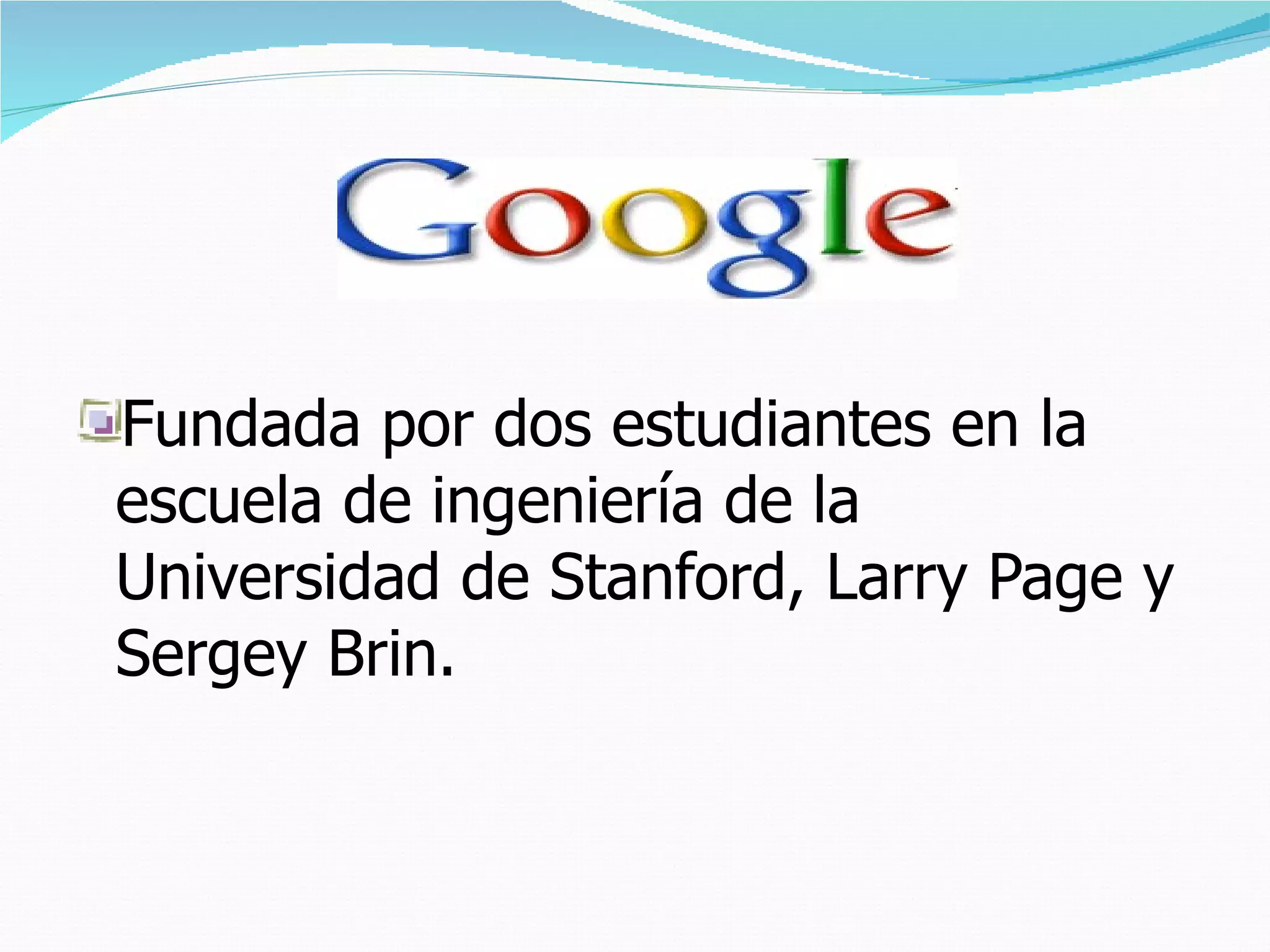 Fundada por dos estudiantes en la escuela de ingeniería de la Universidad de Stanford, Larry Page y Sergey Brin.  