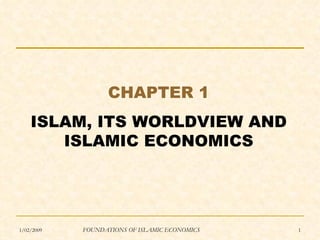 CHAPTER 1
    ISLAM, ITS WORLDVIEW AND
       ISLAMIC ECONOMICS




1/02/2009   FOUNDATIONS OF ISLAMIC ECONOMICS   1
 
