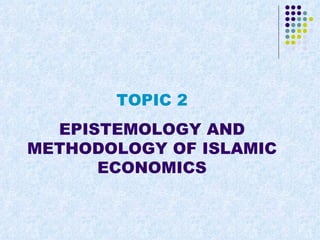 TOPIC 2
  EPISTEMOLOGY AND
METHODOLOGY OF ISLAMIC
      ECONOMICS
 