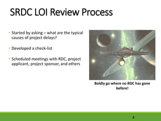 SRDC LOI Review Process
• Started by asking – what are the typical
causes of project delays?
• Developed a check-list
• Scheduled meetings with RDC, project
applicant, project sponsor, and others
4
Boldly go where no RDC has gone
before!
 
