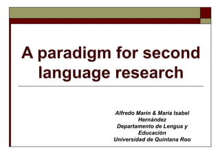 A paradigm for second language research Alfredo Marín & María Isabel Hernández Departamento de Lengua y Educación Universidad de Quintana Roo 