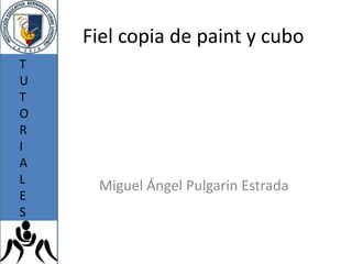 Fiel copia de paint y cubo
T
U
T
O
R
I
A
L
     Miguel Ángel Pulgarin Estrada
E
S
 