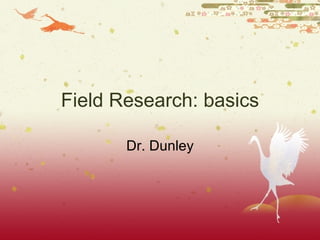 Field Research: basics Dr. Dunley 