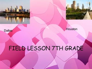 FIELD LESSON 7TH GRADE Dallas Houston 