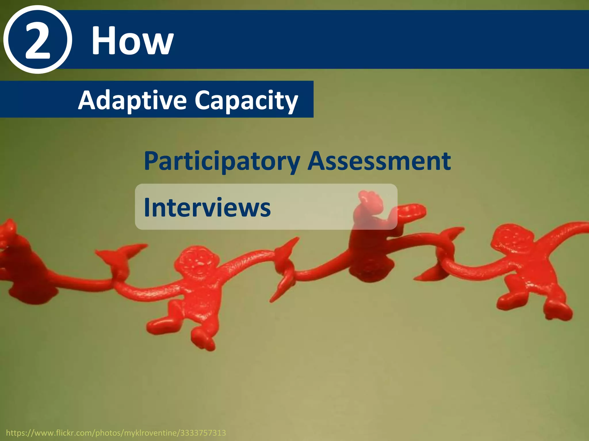 2 How 
Adaptive Capacity- 
Participatory Assessment 
Interviews 
https://www.flickr.com/photos/myklroventine/3333757313 
 