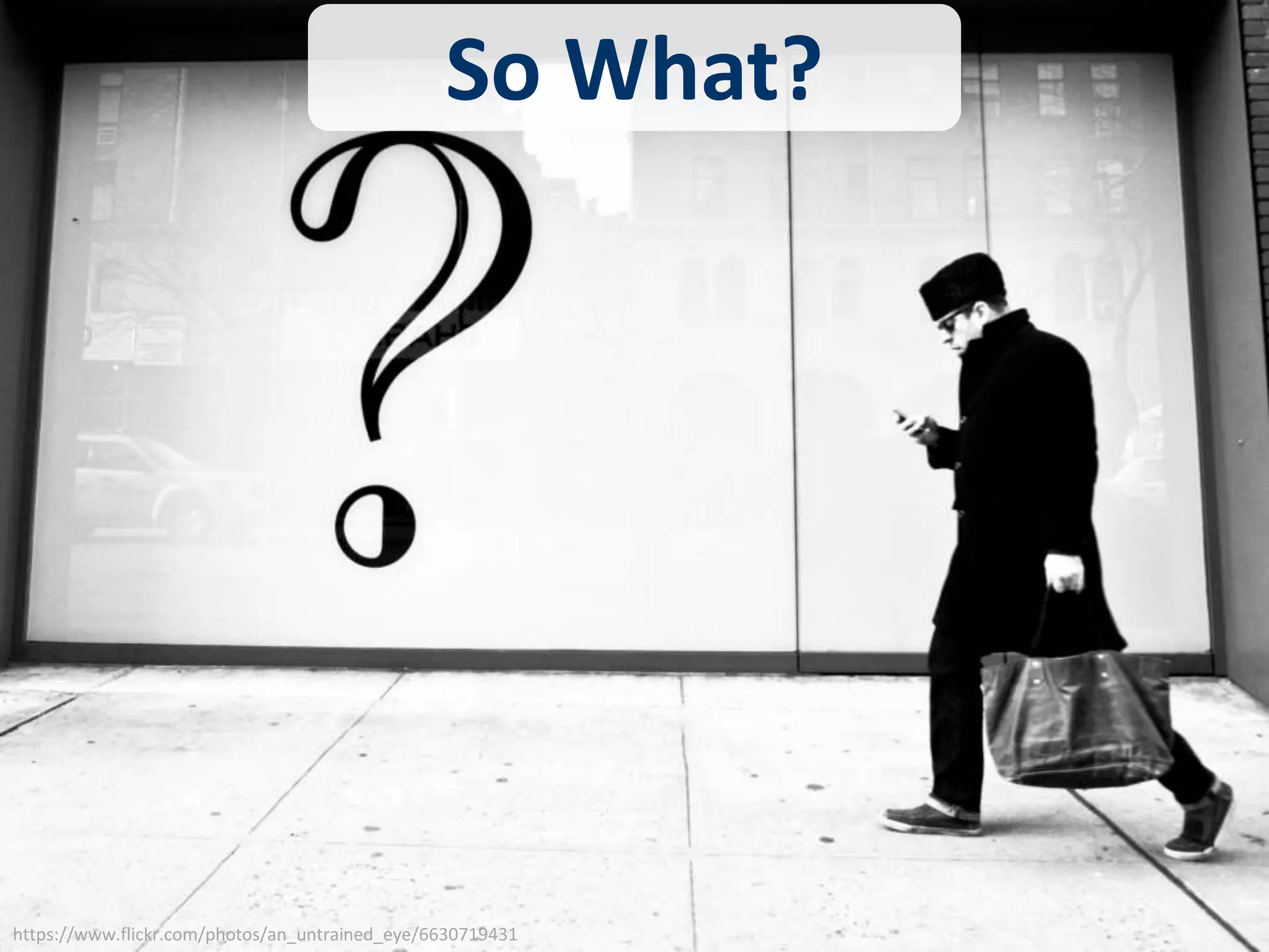 So What? 
https://www.flickr.com/photos/an_untrained_eye/6630719431 
 