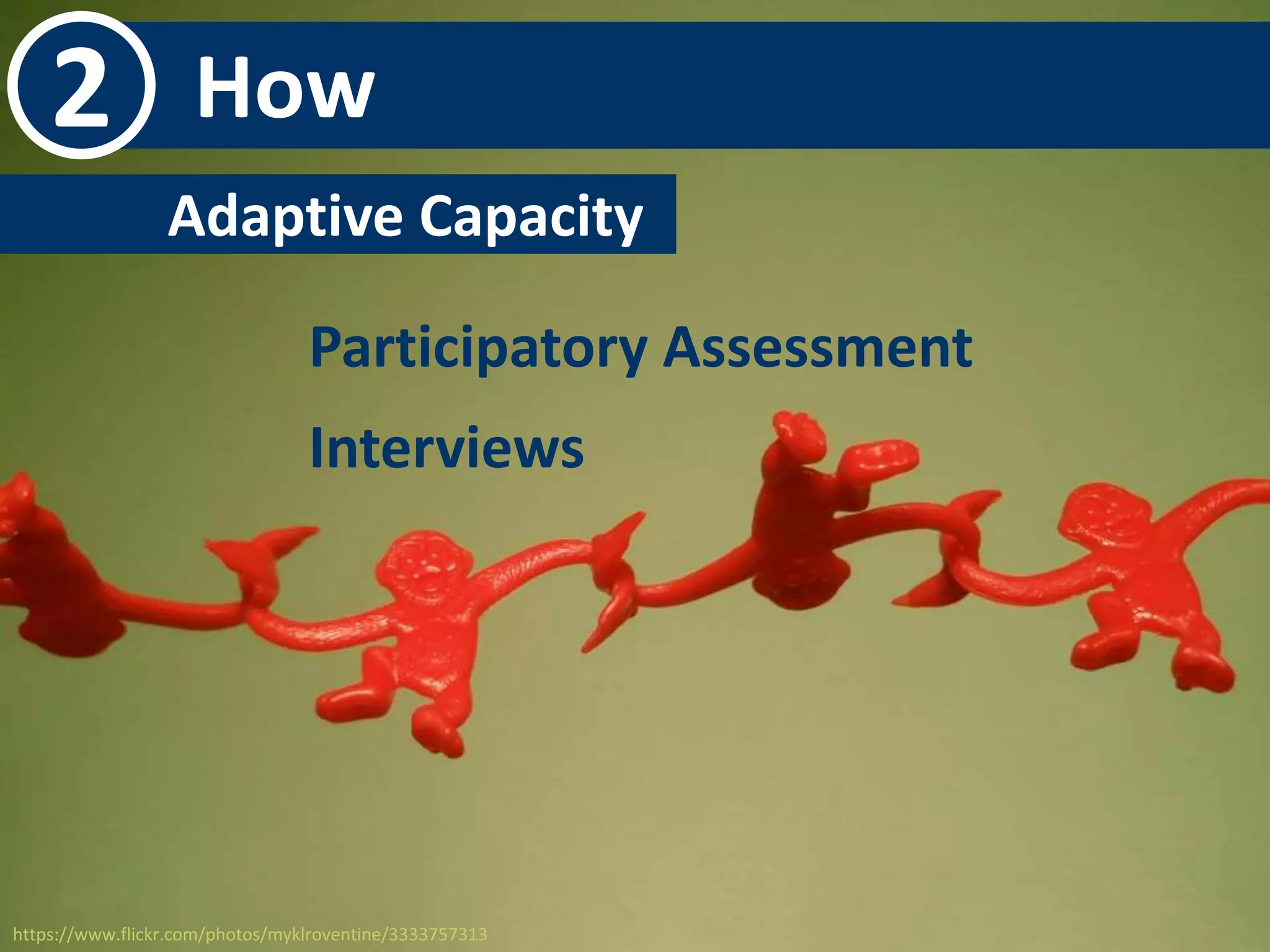 2 How 
Adaptive Capacity- 
Participatory Assessment 
Interviews 
https://www.flickr.com/photos/myklroventine/3333757313 
 