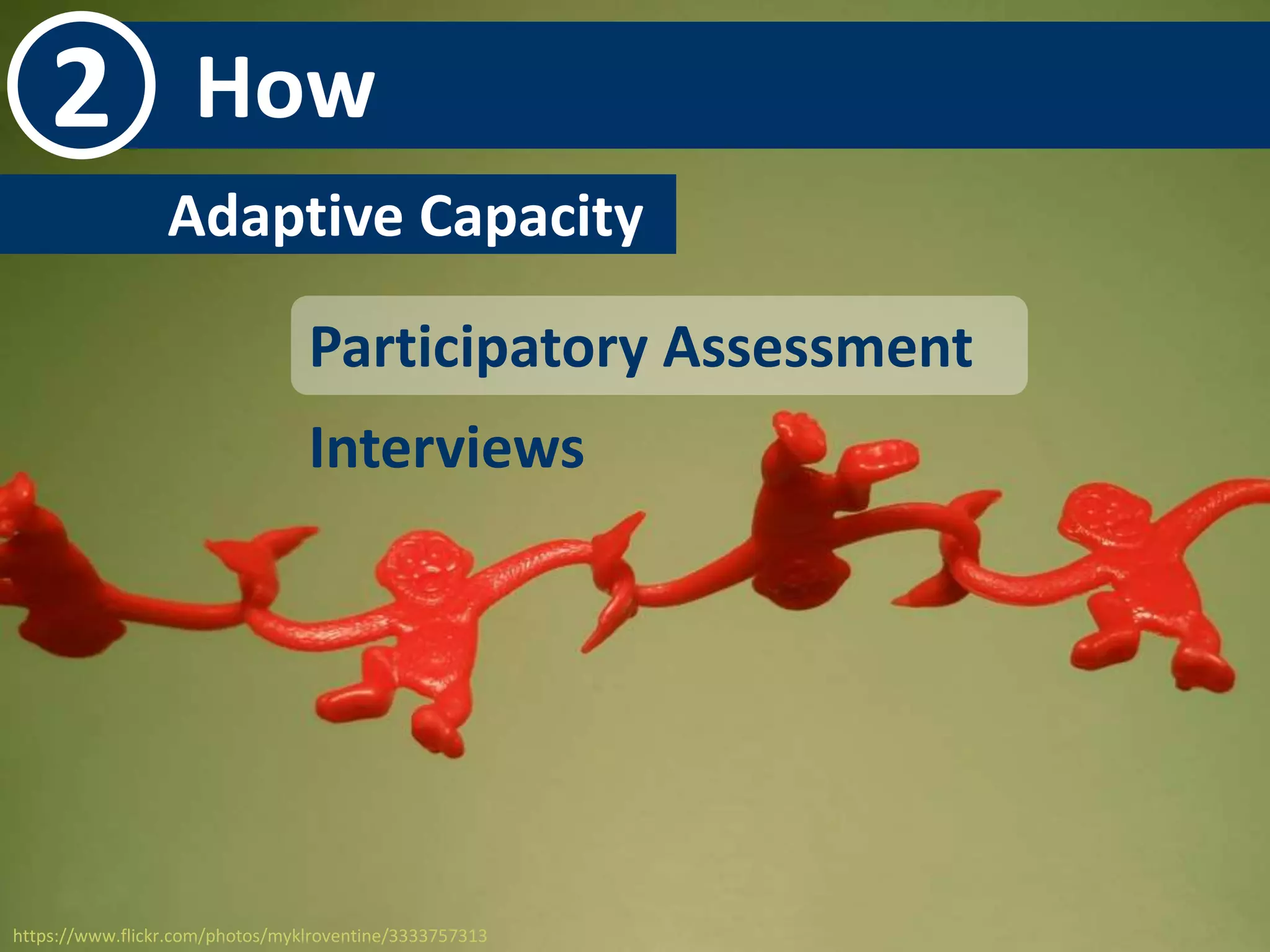 2 How 
Adaptive Capacity- 
Participatory Assessment 
Interviews 
https://www.flickr.com/photos/myklroventine/3333757313 
 