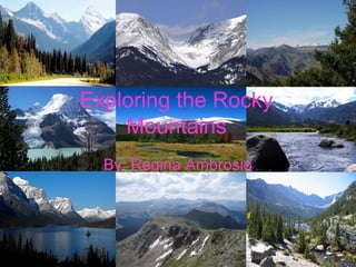 Exploring the Rocky
Mountains
By: Regina Ambrosio
 