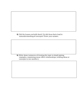 3) Did the lesson end with facts? Or did these facts lead to
misunderstanding of concepts? Prove your answer.
4) Write down instances of treating the topic in depth (giving
examples, examining cause-effect relationships, relating ideas or
concepts to one another.)
 