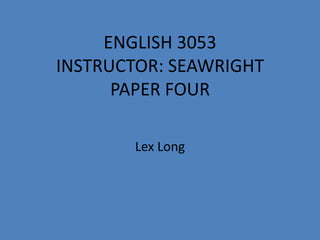 ENGLISH 3053INSTRUCTOR: SEAWRIGHTPAPER FOUR Lex Long 