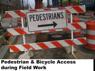Pedestrian & Bicycle Access
during Field Work
 