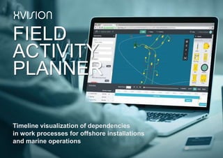 FIELD
ACTIVITY
PLANNER
Timeline visualization of dependencies
in work processes for offshore installations
and marine operations
 