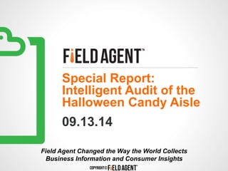 Special Report: 
Intelligent Audit of the 
Halloween Candy Aisle 
09.13.14 
Field Agent Changed the Way the World Collects 
Business Information and Consumer Insights 
 