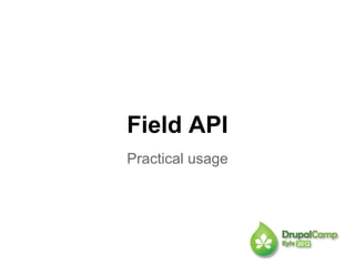Field API
Practical usage
 
