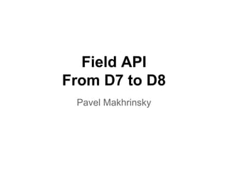 Field API
From D7 to D8
Pavel Makhrinsky
 