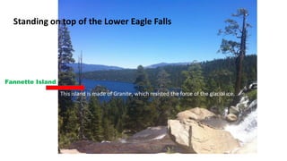 Standing on top of the Lower Eagle Falls
Fannette Island:
This island is made of Granite, which resisted the force of the glacial ice.
 