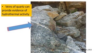 • Veins of quartz can
provide evidence of
hydrothermal activity
Geology.com, 2013
 