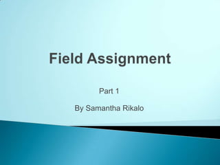 Field Assignment Part 1 By Samantha Rikalo 