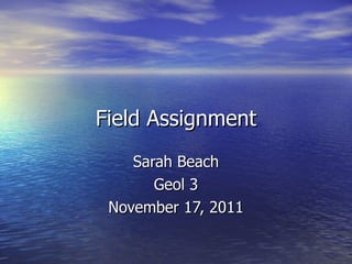 Field Assignment Sarah Beach Geol 3 November 17, 2011 