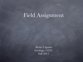 Field Assignment




    Alexis Capano
    Geology 1-C01
      Fall 2011
 