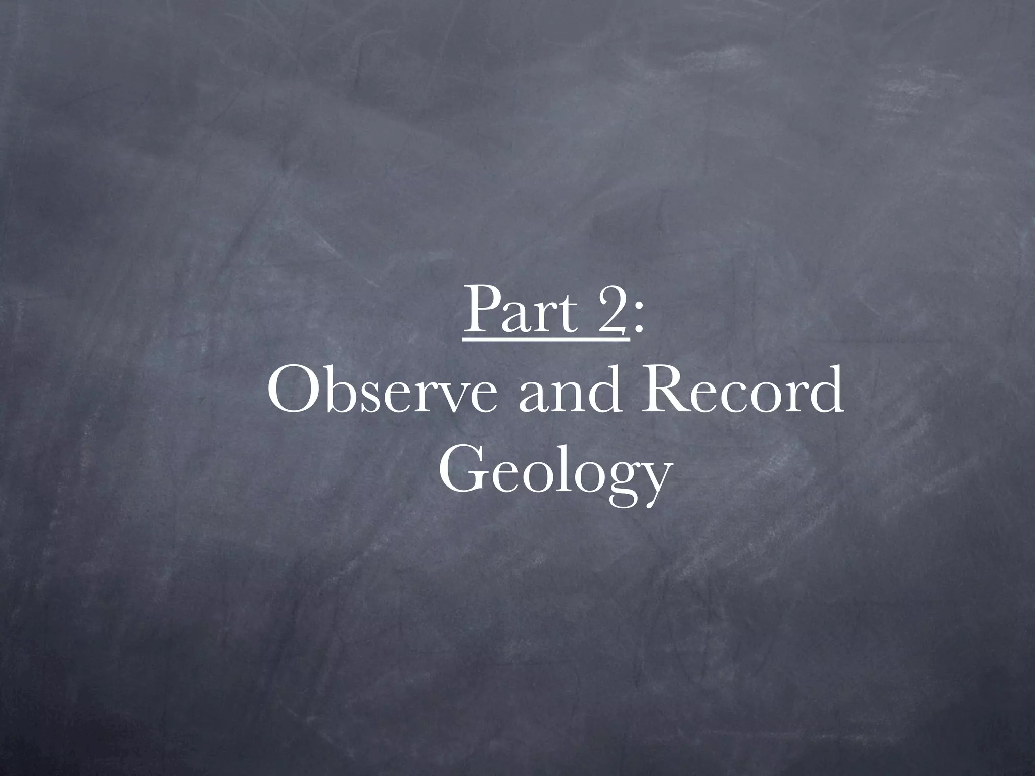Part 2:
Observe and Record
     Geology
 