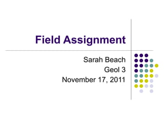 Field Assignment Sarah Beach Geol 3 November 17, 2011 