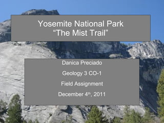 Yosemite National Park “The Mist Trail” Danica Preciado Geology 3 CO-1 Field Assignment December 4 th , 2011 
